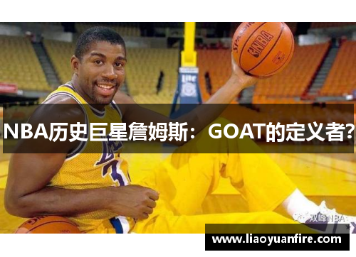 NBA历史巨星詹姆斯：GOAT的定义者？